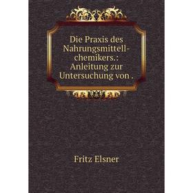 

Книга Die Praxis des Nahrungsmittell-chemikers: Anleitung zur Untersuchung