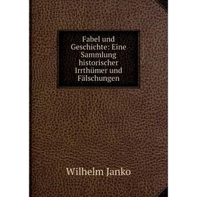 

Книга Fabel und Geschichte: Eine Sammlung historischer Irrthьmer und Fдlschungen