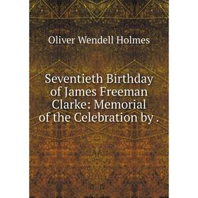 

Книга Seventieth Birthday of James Freeman Clarke: Memorial of the Celebration