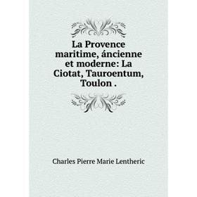 

Книга La Provence maritime, áncienne et moderne: La Ciotat, Tauroentum, Toulon.