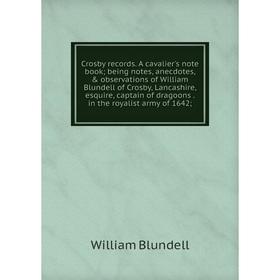 

Книга Crosby record s. A cavalier's note book; being notes, anecdotes, observations of William Blundell of Crosby