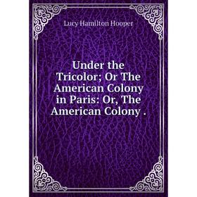 

Книга Under the Tricolor; Or The American Colony in Paris: Or, The American Colony