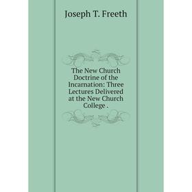 

Книга The New Church Doctrine of the Incarnation: Three Lectures Delivered at the New Church College