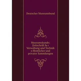 

Книга Museumskunde; Zeitschrift für Verwaltung und Technik öffentlicher und privater Sammlungen