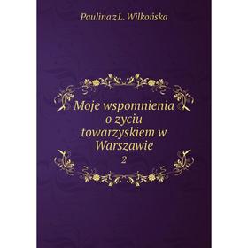 

Книга Moje wspomnienia o zyciu towarzyskiem w Warszawie 2