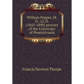 

Книга William Pepper, M.D., LL.D. (1843-1898) provost of the University of Pennsylvania
