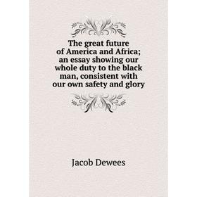 

Книга The great future of America and Africa; an essay showing our whole duty to the black man, consistent with our own safety and glory