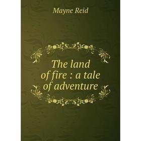 

Книга The land of fire: a tale of adventure
