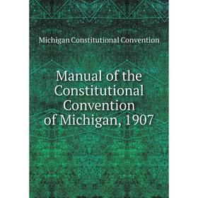 

Книга Manual of the Constitutional Convention of Michigan, 1907