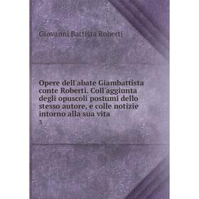 

Книга Opere dell'abate Giambattista conte Roberti Coll'aggiunta degli opuscoli postumi dello stesso autore, e colle notizie intorno alla sua vita 3