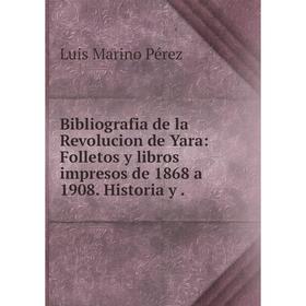 

Книга Bibliografia de la Revolucion de Yara: Folletos y libros impresos de 1868 a 1908