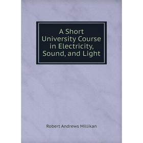 

Книга A Short University Course in Electricity, Sound, and Light