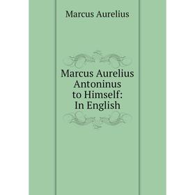

Книга Marcus Aurelius Antoninus to Himself: In English