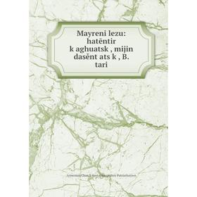 

Книга Mayreni lezu: hatēntir kʻaghuatskʻ, mijin dasěntʻatsʻkʻ, B tari