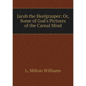 

Книга Jacob the Heelgrasper: Or, Some of God's Pictures of the Carnal Mind