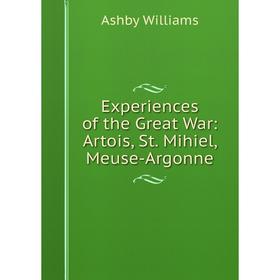 

Книга Experiences of the Great War: Artois, St. Mihiel, Meuse-Argonne
