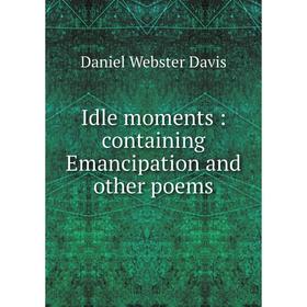 

Книга Idle moments: containing Emancipation and other poems