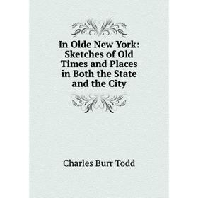 

Книга In Olde New York: Sketches of Old Times and Places in Both the State and the City