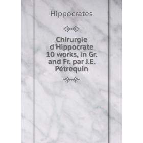 

Книга Chirurgie d'Hippocrate 10 works, in Gr. and Fr. par J.E. Pйtrequin