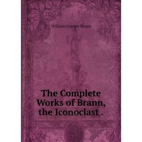 

Книга The Complete Works of Brann, the Iconoclast