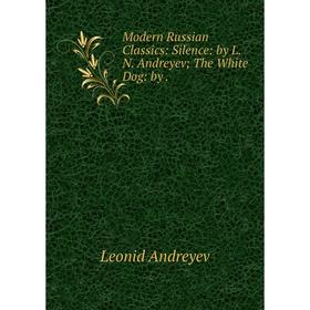 

Книга Modern Russian Classics: Silence: by L N Andreyev; The White Dog
