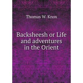 

Книга Backsheesh or Life and adventures in the Orient