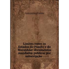 

Книга Limites entre os Estados do Piauhy e do Maranhão: documentos mandados publicar por subscripção