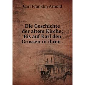 

Книга Die Geschichte der altem Kirche: Bis auf Karl den Grossen in ihren
