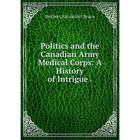 

Книга Politics and the Canadian Army Medical Corps: A History of Intrigue