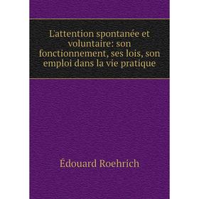 

Книга L'attention spontanée et voluntaire: son fonctionnement, ses lois, son emploi dans la vie pratique