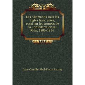 

Книга Les Allemands sous les aigles françaises; essai sur les troupes de la Confédération du Rhin, 1806-1814 3