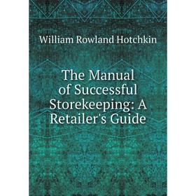 

Книга The Manual of Successful Storekeeping: A Retailer's Guide