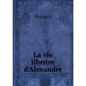 

Книга La vie illustre d'Alexandre