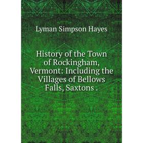 

Книга History of the Town of Rockingham, Vermont: Including the Villages of Bellows Falls
