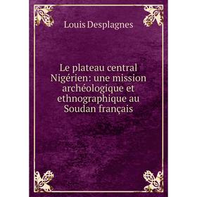 

Книга Le plateau central Nigérien: une mission archéologique et ethnographique au Soudan français