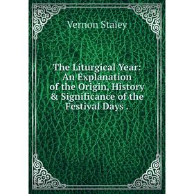 

Книга The Liturgical Year: An Explanation of the Origin, History & Significance of the Festival Days