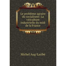 

Книга Le problème agraire du socialisme: La viticulture industrielle du midi de la France