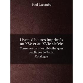 

Книга Livres d'heures imprimés au XVe et au XVIe siècleConservés dans les bibliothèques publiques de Paris Catalogue