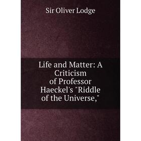 

Книга Life and Matter: A Criticism of Professor Haeckel's Riddle of the Universe