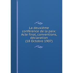 

Книга La deuxième conférence de la paix: Acte final, conventions, déclaration (18 Octobre 1907)