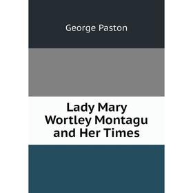 

Книга Lady Mary Wortley Montagu and Her Times