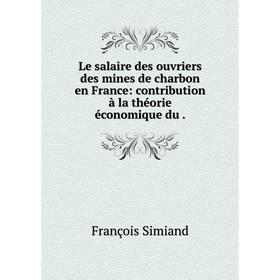 

Книга Le salaire des ouvriers des mines de charbon en France: contribution à la théorie économique du