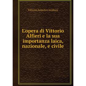 

Книга L'opera di Vittorio Alfieri e la sua importanza laica, nazionale, e civile