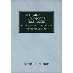 

Книга Le royaume de Bourgogne (888-1038) étude sur les origines du royaume d'Arles