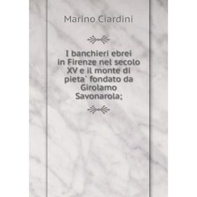 

Книга I banchieri ebrei in Firenze nel secolo XV e il monte di pietà fondato da Girolamo Savonarola