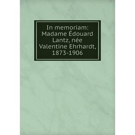 

Книга In memoriam: Madame Йdouard Lantz, nйe Valentine Ehrhardt, 1873-1906