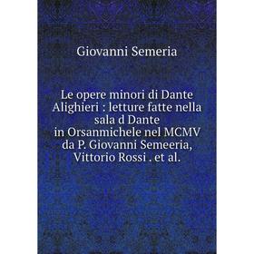 

Книга Le opere minori di Dante Alighieri: letture fatte nella sala d Dante in Orsanmichele nel MCMV da P Giovanni Semeeria