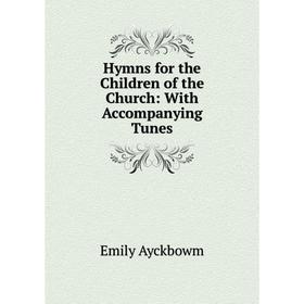 

Книга Hymns for the Children of the Church: With Accompanying Tunes