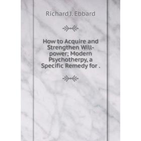

Книга How to Acquire and Strengthen Will-power; Modern Psychotherpy, a Specific Remedy
