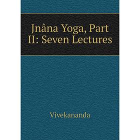

Книга Jnâna Yoga, Part II: Seven Lectures